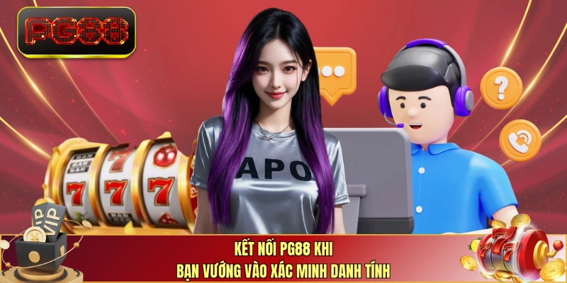 Kết nối PG88 khi bạn vướng vào xác minh danh tính