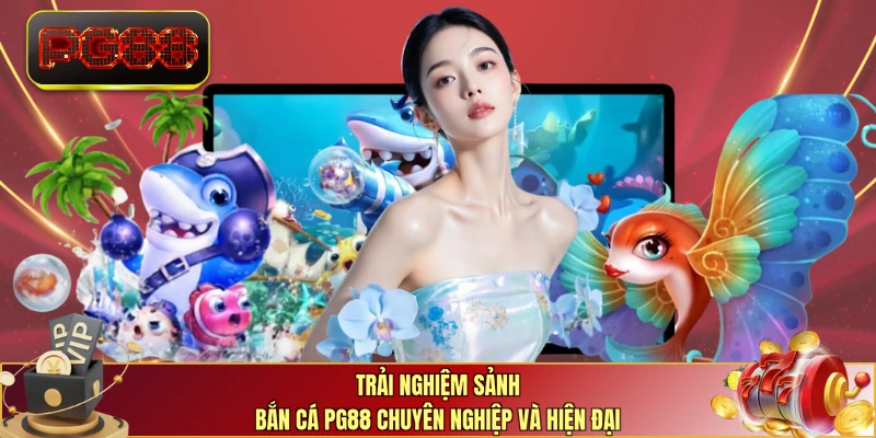 Trải nghiệm sảnh bắn cá PG88 chuyên nghiệp và hiện đại   